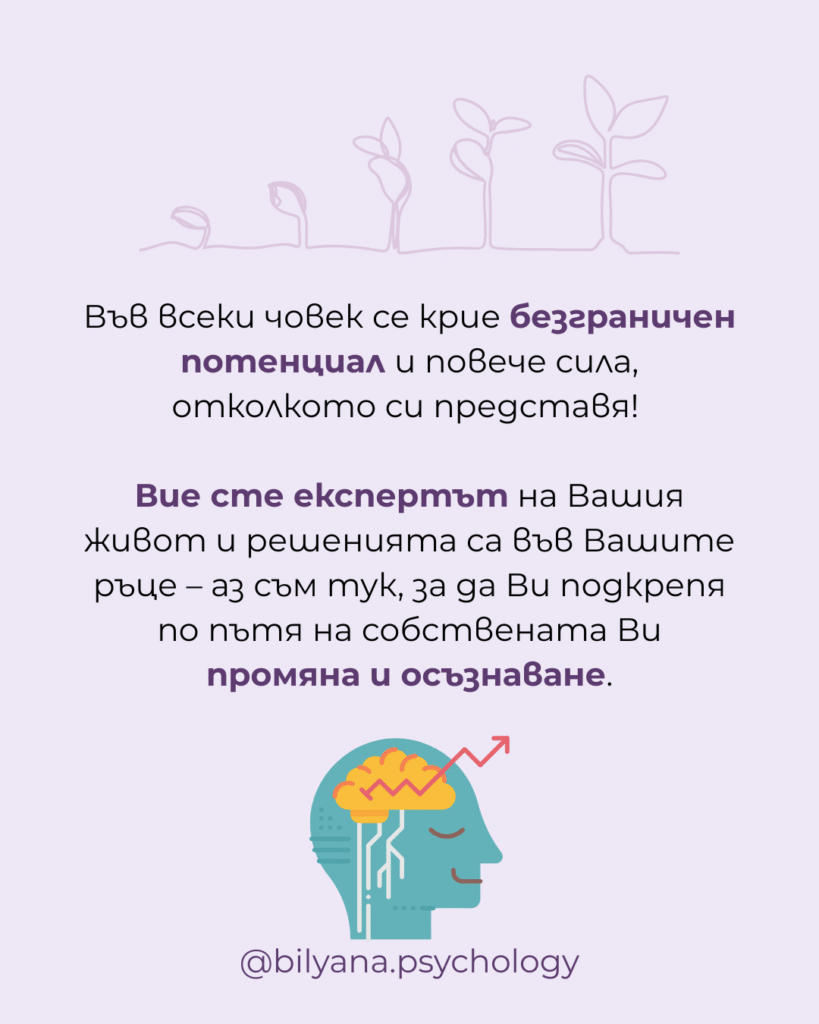Вие сте експертът на Вашия живот и решенията са във Вашите ръце – аз съм тук, за да Ви подкрепя по пътя на собствената Ви промяна и осъзнаване.
Биляна Дрбохлав - психолог в София, онлайн и присъствени психологически консултации, помощ при тревожност, стрес и бърнаут.